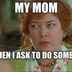 my mom | MY MOM; ME WHEN I ASK TO DO SOMETHING | image tagged in waterboy kathy bates devil,mom,bruh | made w/ Imgflip meme maker