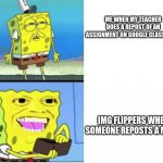 do your research people | ME WHEN MY TEACHER DOES A REPOST OF AN ASSIGNMENT ON GOOGLE CLASSROOM; IMG FLIPPERS WHEN SOMEONE REPOSTS A MEME | image tagged in spongbob money meme,assignment | made w/ Imgflip meme maker