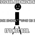 This is Bob | THIS IS BOB. BOB HAS NO ARMS. "KNOCK KNOCK." "WHO IS IT?"; IT'S NOT BOB. | image tagged in this is bob | made w/ Imgflip meme maker