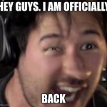 im back again | HEY GUYS. I AM OFFICIALLY; BACK | image tagged in markiplier funny face | made w/ Imgflip meme maker