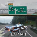 batman logic | DON'T KILL THE BAD GUY; KILL THE BAD GUY; BATMAN | image tagged in left exit 12 batmobile | made w/ Imgflip meme maker