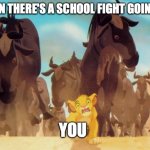This is for sure true | WHEN THERE'S A SCHOOL FIGHT GOING ON; YOU | image tagged in lion king stampede,school meme,relatable memes,funny memes | made w/ Imgflip meme maker