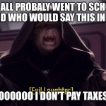 Evil laughter | WE ALL PROBALY WENT TO SCHOOL WITH A KID WHO WOULD SAY THIS IN 30 YEARS; "OOOOOO I DON'T PAY TAXES" | image tagged in evil laughter | made w/ Imgflip meme maker
