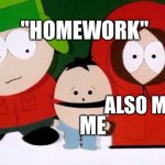does anyone else feel the pain | "HOMEWORK"; ALSO ME; ME | image tagged in kick the baby - south park | made w/ Imgflip meme maker