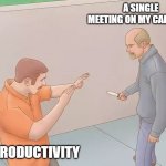 Man about to stab another with a knife | A SINGLE MEETING ON MY CALENDAR; MY PRODUCTIVITY | image tagged in man about to stab another with a knife | made w/ Imgflip meme maker
