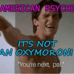 AMERICAN PSYCHO | AMERICAN PSYCHO; IT'S NOT AN OXYMORON! | image tagged in you're next pal | made w/ Imgflip meme maker