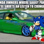 honda owners | HONDA OWNERS WHERE SAGGY PANTS WHITE TEE SHIRTS AN LISTEN TO CRINGE MUSIC | image tagged in honda owners | made w/ Imgflip meme maker