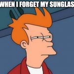 *squints intensely* | ME WHEN I FORGET MY SUNGLASSES | image tagged in memes,futurama fry | made w/ Imgflip meme maker