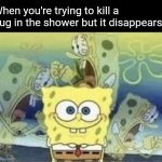 Based off a true story | When you're trying to kill a bug in the shower but it disappears: | image tagged in spongebob internal screaming,memes,challenge,scared,bugs,run away | made w/ Imgflip meme maker