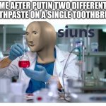 Relatable meme | ME AFTER PUTIN TWO DIFFERENT TOOTHPASTE ON A SINGLE TOOTHBRUSH: | image tagged in meme man science,relatable,stop reading the tags | made w/ Imgflip meme maker