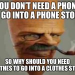 My uncle did this once | YOU DON’T NEED A PHONE TO GO INTO A PHONE STORE; SO WHY SHOULD YOU NEED CLOTHES TO GO INTO A CLOTHES STORE | image tagged in carrot smoking pipe,memes,fun,funny | made w/ Imgflip meme maker