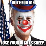 Joe biden clown | VOTE FOR ME; LOSE YOUR RIGHTS SHEEP.. | image tagged in joe biden clown | made w/ Imgflip meme maker