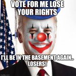 Reruns | VOTE FOR ME LOSE 
YOUR RIGHTS; I'LL BE IN THE BASEMENT AGAIN..
LOSERS! | image tagged in joe biden clown | made w/ Imgflip meme maker