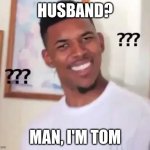 Great Gatsby Meme | HUSBAND? MAN, I'M TOM | image tagged in huh | made w/ Imgflip meme maker