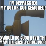 Poor ACA Allertor 125 :( | I'M DEPRESSED! MY ROTOR GOT REMOVED! WHO WOULD DO SUCH A EVIL THING?
WHY AM I IN SUCH A CRUEL WORLD? | image tagged in depressing aca allertor 125 | made w/ Imgflip meme maker