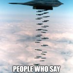 B2 bombing run | ME : NUKES; PEOPLE WHO SAY YOU JUST GOT RIZZED | image tagged in b2 bombing run | made w/ Imgflip meme maker