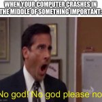 No, God! No God Please No! | WHEN YOUR COMPUTER CRASHES IN THE MIDDLE OF SOMETHING IMPORTANT:; No god! No god please no! | image tagged in no god no god please no | made w/ Imgflip meme maker
