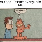 Garfield Observe | “YoU cAn’T mEmE eVeRyThInG”
Me: | image tagged in garfield observe | made w/ Imgflip meme maker