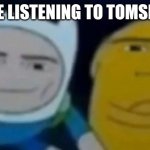 Yes | ME LISTENING TO TOMSKA | image tagged in man face adventure time | made w/ Imgflip meme maker