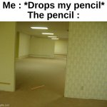 It justs disappears fr | Me : *Drops my pencil*
The pencil : | image tagged in memes,funny,relatable,backrooms,pencil,front page plz | made w/ Imgflip meme maker
