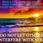 Meme #63 (2023) | PEOPLE WILL DENY AND IGNORE WHAT YOU HAVE TO SAY, SIMPLY BECAUSE THEY CANNOT COMPREHEND IT. DO NOT LET OTHERS INTERFERE WITH YOU. | image tagged in beautiful sunset,positive,imgflip | made w/ Imgflip meme maker