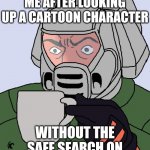 I've made this mistake before when I was gonna draw the lt fox vixen and any pokemon! | ME AFTER LOOKING UP A CARTOON CHARACTER; WITHOUT THE SAFE SEARCH ON | image tagged in google,mistakes,funny meme,memes,relatable | made w/ Imgflip meme maker