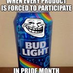 LGBTQ Bud Light | WHEN EVERY PRODUCT IS FORCED TO PARTICIPATE; IN PRIDE MONTH | image tagged in lgbtq bud light | made w/ Imgflip meme maker