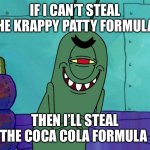 Plankton’s second plan | IF I CAN’T STEAL THE KRAPPY PATTY FORMULA, THEN I’LL STEAL THE COCA COLA FORMULA | image tagged in scheming plankton | made w/ Imgflip meme maker