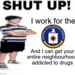 WOWSERS ??? | I work for the; And I can get your entire neighbourhood addicted to drugs | image tagged in upvote beggar,government corruption,funny,memes,stop reading the tags | made w/ Imgflip meme maker