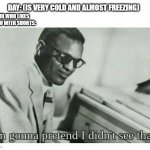 I'm gonna pretend I didn't see that | DAY: (IS VERY COLD AND ALMOST FREEZING); KID WHO LIKES TO GO WITH SHORTS: | image tagged in i'm gonna pretend i didn't see that,memes | made w/ Imgflip meme maker