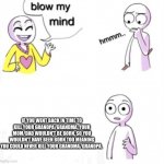 blow my mind | IF YOU WENT BACK IN TIME TO KILL YOUR GRANDPA/GRANDMA, YOUR MOM/DAD WOULDN'T BE BORN, SO YOU WOULDN'T HAVE BEEN BORN TOO MEANING YOU COULD NEVER KILL YOUR GRANDMA/GRANDPA. | image tagged in blow my mind | made w/ Imgflip meme maker