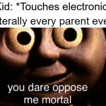 why | Kid: *Touches electronic*; Literally every parent ever: | image tagged in you dare oppose me mortal,memes,funny,gifs,not really a gif,oh wow are you actually reading these tags | made w/ Imgflip meme maker