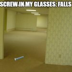 People with glasses relate | THE SCREW IN MY GLASSES: FALLS OUT | image tagged in the backrooms,glasses | made w/ Imgflip meme maker