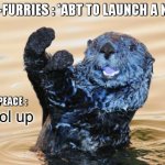 Green peace save furries :) | ANTI-FURRIES : *ABT TO LAUNCH A NUKE*; GREEN PEACE : | image tagged in hol up,furry,anti-furry,save the earth,hold up,nuke | made w/ Imgflip meme maker