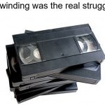 Rewinding was the real struggle | Rewinding was the real struggle: | image tagged in vhs,nostalgia,feel old yet,rewind,memes,funny | made w/ Imgflip meme maker