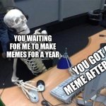 you are waiting for me really? | YOU WAITING FOR ME TO MAKE MEMES FOR A YEAR; YOU GOT A MEME AFTER 1 YEAR | image tagged in ill just wait here | made w/ Imgflip meme maker
