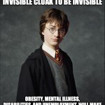 Harry Potter | YOU DON'T NEED AN INVISIBLE CLOAK TO BE INVISIBLE; OBESITY, MENTAL ILLNESS, DISABILITIES, AND UNEMPLOYMENT, WILL MAKE YOU MORE INVISIBLE THAN ANY MAGICAL CLOAK. | image tagged in harry potter | made w/ Imgflip meme maker
