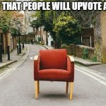 Chair | TO PROVE THAT PEOPLE WILL UPVOTE ANYTHING | image tagged in chair | made w/ Imgflip meme maker