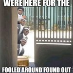 Fafo | WERE HERE FOR THE; FOOLED AROUND FOUND OUT | image tagged in coffin dancers | made w/ Imgflip meme maker