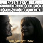 i had noticed a bit of blood on from my gums on a pineapple stick i was eating | WHEN YOU STOP EATING YOUR FAVOURITE ACIDIC FRUIT TO LET YOUR GUMS HEAL FROM THE BLEEDING | image tagged in you can rest now,memes,relatable | made w/ Imgflip meme maker