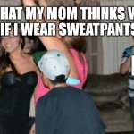 awkward party loner | WHAT MY MOM THINKS WILL HAPPEN IF I WEAR SWEATPANTS OUTSIDE; ME | image tagged in awkward party loner | made w/ Imgflip meme maker