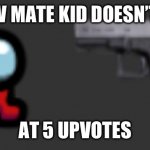 Time to upvote | CREW MATE KID DOESN’T DIE; AT 5 UPVOTES | image tagged in mini crewmate go bye bye | made w/ Imgflip meme maker