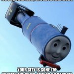 OH NOOOOO | ROSES ARE RED, VIOLETS ARE BLUE; YOUR CITY IS GONE I'M, THOMAS THE BOMB. TIME TO GO KABOOM | image tagged in thomas the thermonuclear bomb | made w/ Imgflip meme maker