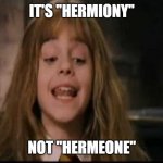 hermione | IT'S ''HERMIONY''; NOT ''HERMEONE'' | image tagged in hermione | made w/ Imgflip meme maker