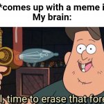 Relatable ig | Me: *comes up with a meme idea*
My brain: | image tagged in well time to erase that forever,memes,relatable | made w/ Imgflip meme maker