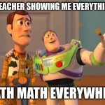 TOYSTORY EVERYWHERE | MY MATH TEACHER SHOWING ME EVERYTHING IS MATH; MATH MATH EVERYWHERE | image tagged in toystory everywhere | made w/ Imgflip meme maker