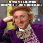 Did you make this face when your parents checked your grades?, comment yes or no | THE FACE YOU MAKE WHEN YOUR PARENTS LOOK AT YOUR GRADES | image tagged in memes,creepy condescending wonka,grades,bad grades | made w/ Imgflip meme maker