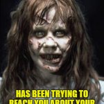 Exorcist Needed | THE DEMON INSIDE ME; HAS BEEN TRYING TO REACH YOU ABOUT YOUR CAR'S EXTENDED WARRANTY | image tagged in exorcist | made w/ Imgflip meme maker