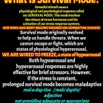 We Are Wired To Freeze When We're Under Threat.  The Entire Country, Possibly The Entire Planet, Were Forced Into Survival Mode | What is Survival Mode? Stressful stimuli cause a physiological and psychological response called our SURVIVAL MODE. This mode involves the release of stress hormones and the activation of our stress-response systems. OUR MIND AND BODY BECOME FOCUSED ON COMBATING DANGER; Survival mode originally evolved to help us handle threats. When we cannot escape or fight, which are states of physiological hyperarousal, WE ARE WIRED TO FREEZE, a state of hypoarousal; OUR MIND AND BODY BECOME FOCUSED ON COMBATING DANGER; Both hypoarousal and hyperarousal responses are highly effective for brief stressors. However, if the stress is constant, prolonged survival mode becomes maladaptive; WE ARE WIRED TO FREEZE, a state of hypoarousal; mal·a·dap·tive   /ˌmaləˈdaptiv/ 
  adjective
not providing adequate or appropriate adjustment to the environment or situation | image tagged in memes,threat,survival,it's true,google it,now you know and knowing is half the battle | made w/ Imgflip meme maker