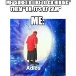 I'm not waking up at the crack of dawn to go hiking in a dessert | ME "SURE I'D LIKE TO GO HIKING"; THEM "OK, IT'S AT 6AM"; ME: | image tagged in text adios | made w/ Imgflip meme maker